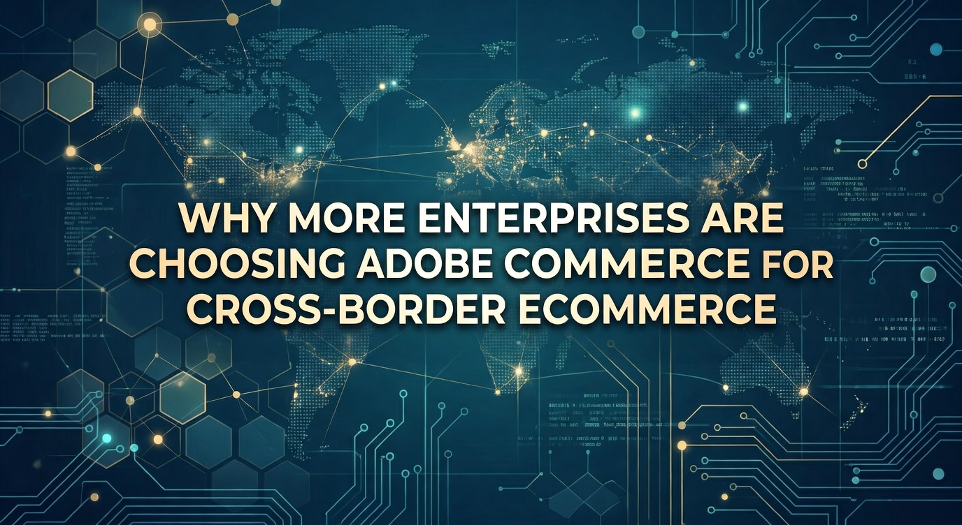 为什么越来越多企业跨境电商选择 Adobe Commerce？